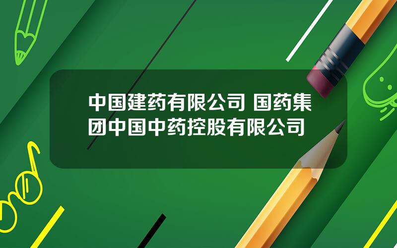 中国建药有限公司 国药集团中国中药控股有限公司